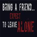 Bring A Friend...Expect to Leave Alone...